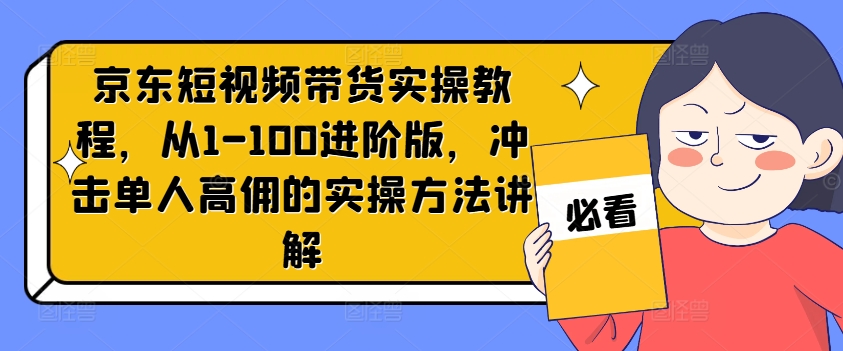京东短视频带货实操教程，从1-100进阶版，冲击单人高佣的实操方法讲解-点子口袋网