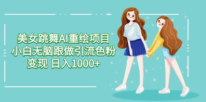 美女跳舞AI重绘项目 小白无脑跟做引流色粉变现 日入1000+-点子口袋网