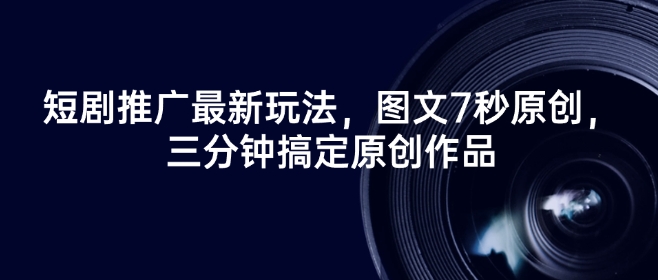短剧推广最新玩法，图文7秒原创，三分钟搞定原创作品-点子口袋网