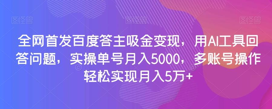 全网首发百度答主吸金变现，用AI工具回答问题，实操单号月入5000，多账号操作轻松实现月入5万+【揭秘】-点子口袋网