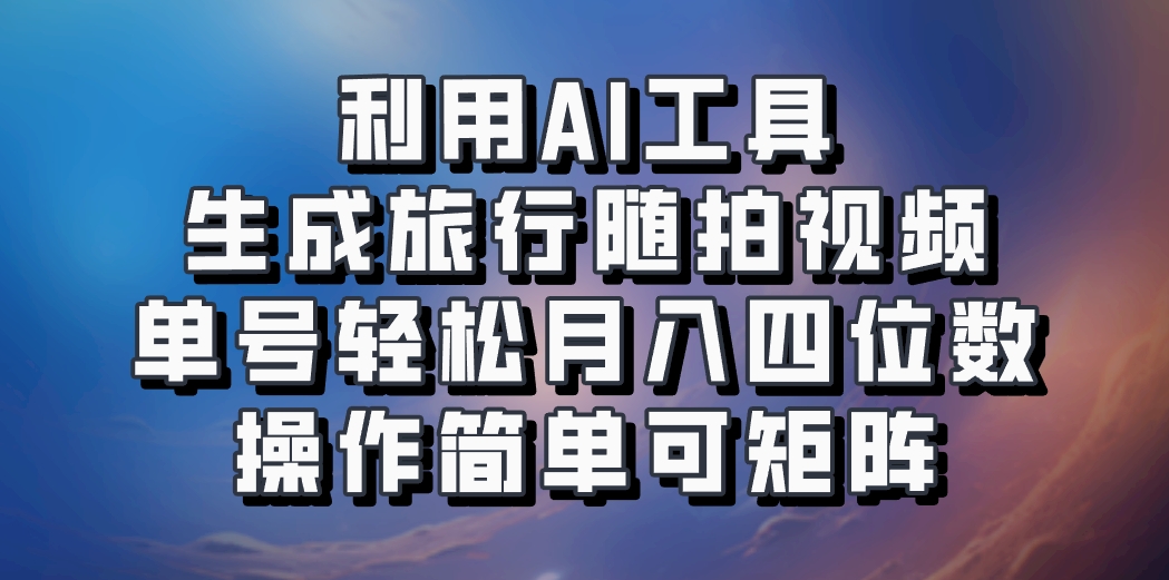 利用AI工具生成旅行随拍视频，单号轻松月入四位数，操作简单可矩阵-点子口袋网