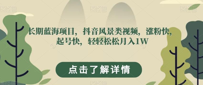 长期蓝海项目，抖音风景类视频，涨粉快，起号快，轻轻松松月入1W【揭秘】-点子口袋网