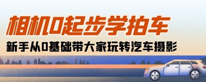 相机0起步学拍车：新手从0基础带大家玩转汽车摄影(18节课)-点子口袋网