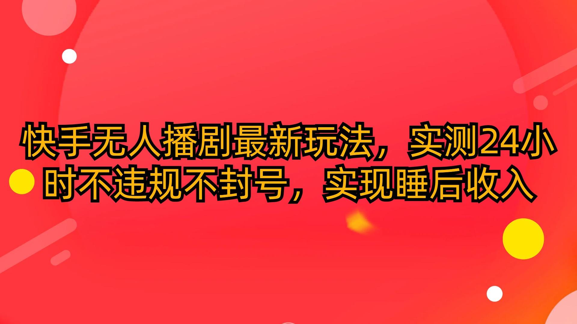 (10068期)快手无人播剧最新玩法，实测24小时不违规不封号，实现睡后收入-点子口袋网