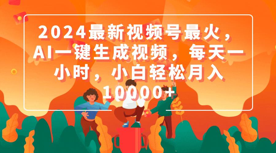 (9735期)2024最新视频号最火，AI一键生成视频，每天一小时，小白轻松月入10000+-点子口袋网