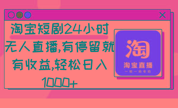 淘宝短剧24小时无人直播，有停留就有收益,轻松日入1000+-点子口袋网
