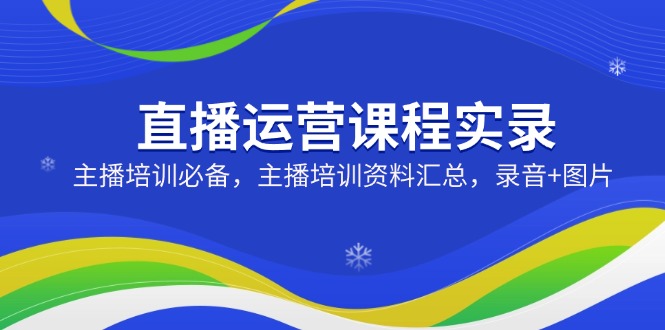 直播运营课程实录：主播培训必备，主播培训资料汇总，录音+图片-点子口袋网