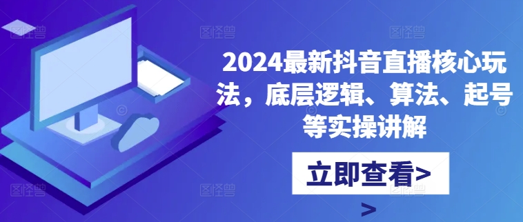 2024最新抖音直播核心玩法，底层逻辑、算法、起号等实操讲解-点子口袋网