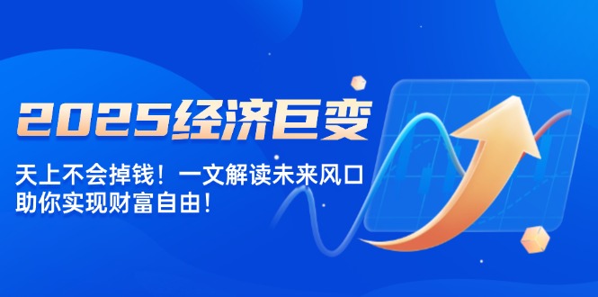 2025经济巨变，天上不会掉钱！一文解读未来风口，助你实现财富自由！-点子口袋网