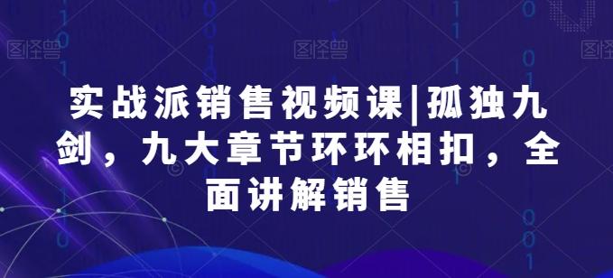 实战派销售视频课|孤独九剑，九大章节环环相扣，全面讲解销售-点子口袋网