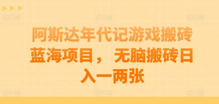 阿斯达年代记游戏搬砖蓝海项目， 无脑搬砖日入一两张【揭秘】-点子口袋网
