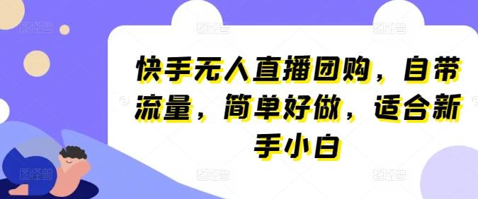 快手无人直播团购，自带流量，简单好做，适合新手小白【揭秘】-点子口袋网