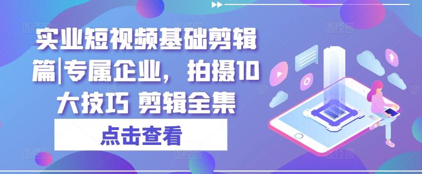 实业短视频基础剪辑篇|专属企业，拍摄10大技巧 剪辑全集-点子口袋网