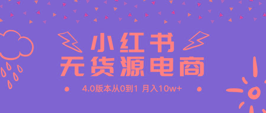 (9317期)小红书无货源新电商4.0版本从0到1月入10w+-点子口袋网