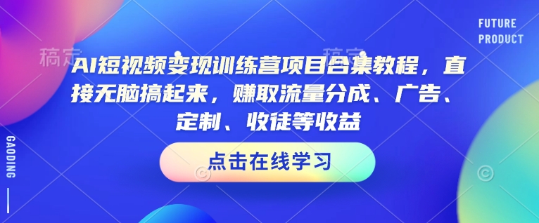 AI短视频变现训练营项目合集教程，直接无脑搞起来，赚取流量分成、广告、定制、收徒等收益-点子口袋网