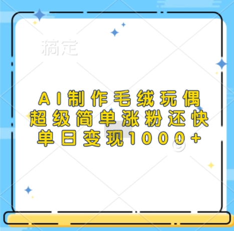 AI制作毛绒玩偶，超级简单涨粉还快，单日变现1k-点子口袋网