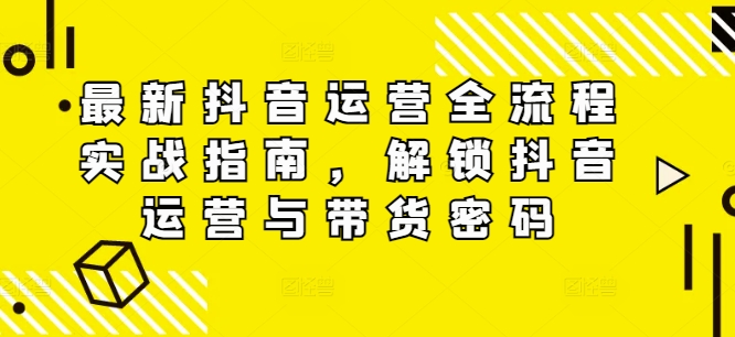 最新抖音运营全流程实战指南，解锁抖音运营与带货密码-点子口袋网
