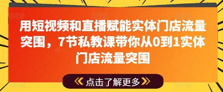 用短视频和直播赋能实体门店流量突围，7节私教课带你从0到1实体门店流量突围-点子口袋网