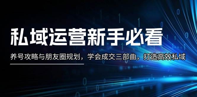 私域运营新手必看：养号攻略与朋友圈规划，学会成交三部曲，打造高效私域-点子口袋网