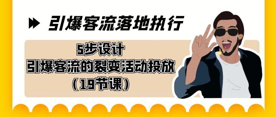 引爆-客流落地执行，5步设计引爆客流的裂变活动投放(19节课)-点子口袋网