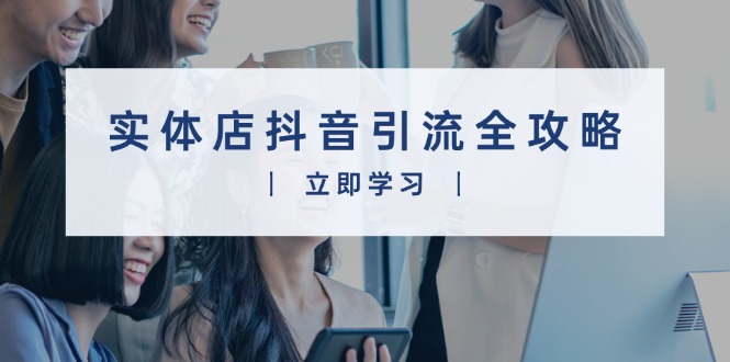 实体店抖音引流全攻略，从视频制作到直播变现，打造火爆生意-点子口袋网