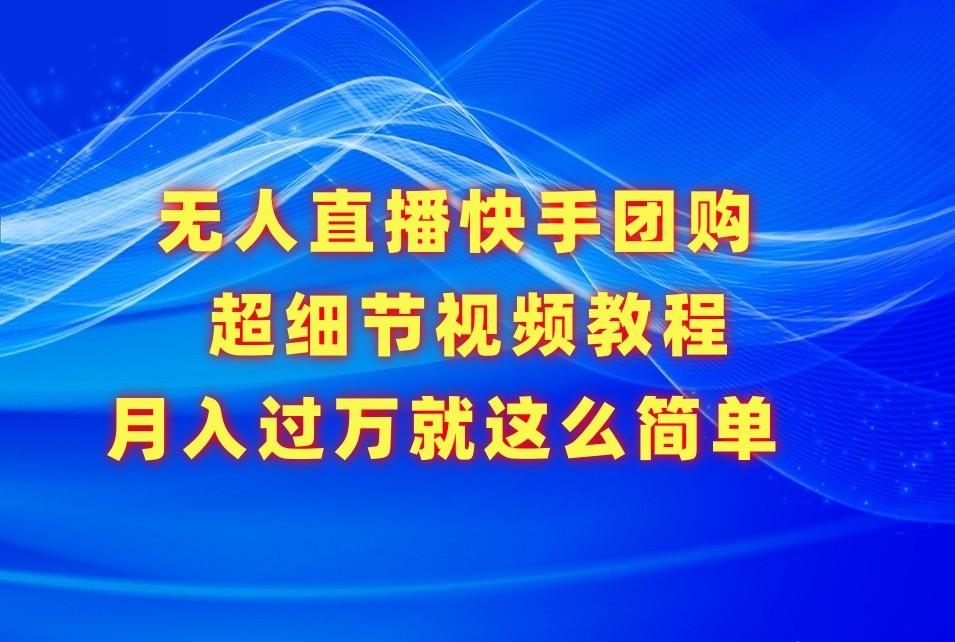 无人直播快手团购超细节视频教程，赢在细节月入过万真不是梦！-点子口袋网