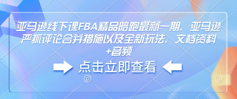 亚马逊线下课FBA精品陪跑最新一期，亚马逊严抓评论合并措施以及全新玩法，文档资料+音频-点子口袋网