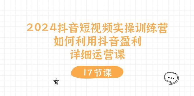 2024抖音短视频实操训练营：如何利用抖音盈利，详细运营课(17节视频课-点子口袋网