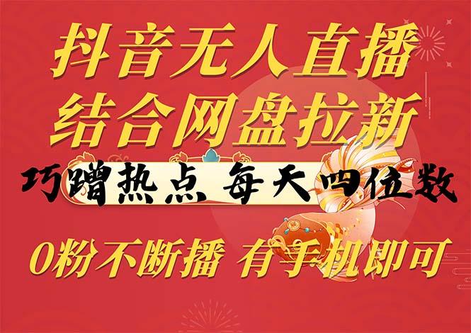 抖音无人直播，结合网盘拉新，巧蹭热点，每天四位数，0粉不断播，有手...-点子口袋网