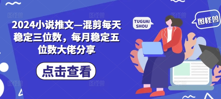 2024小说推文—混剪每天稳定三位数，每月稳定五位数大佬分享-点子口袋网
