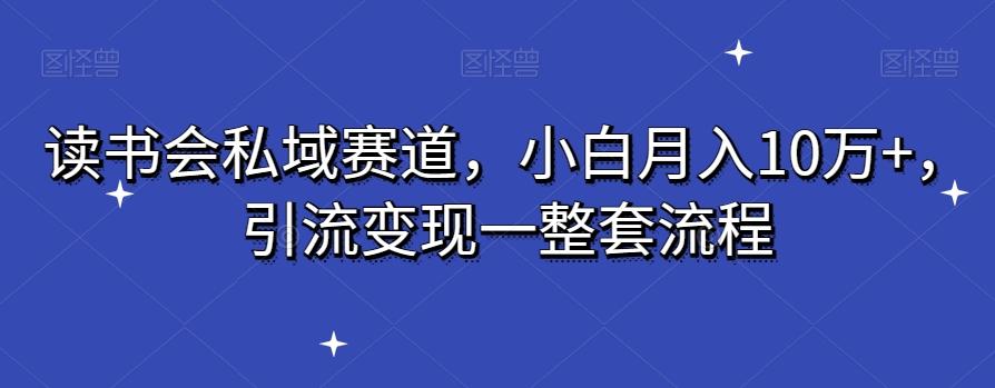读书会私域赛道，小白月入10万+，引流变现一整套流程-点子口袋网