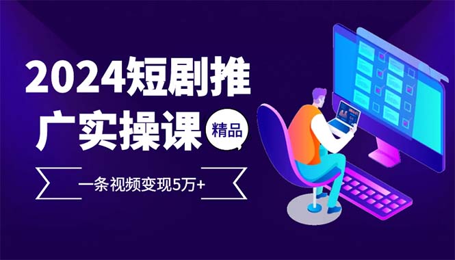 2024最火爆的项目短剧推广实操课 一条视频变现5万+(附软件工具-点子口袋网