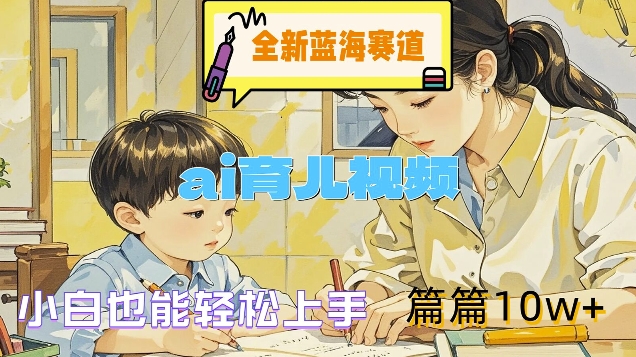 全新蓝海赛道-ai育儿视频，小白也能轻松上手，篇篇10w+【揭秘】-点子口袋网