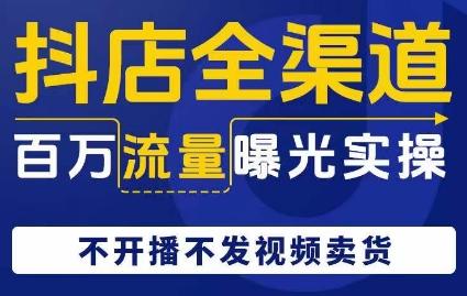 抖店全渠道百万流量曝光实操，不开播不发视频带货-点子口袋网