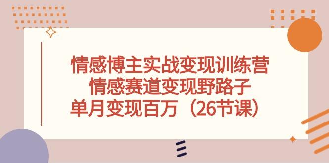 情感博主实战变现训练营，情感赛道变现野路子，单月变现百万(26节课-点子口袋网