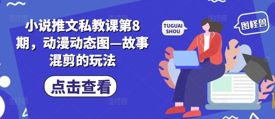 小说推文私教课第8期，动漫动态图—故事混剪的玩法-点子口袋网