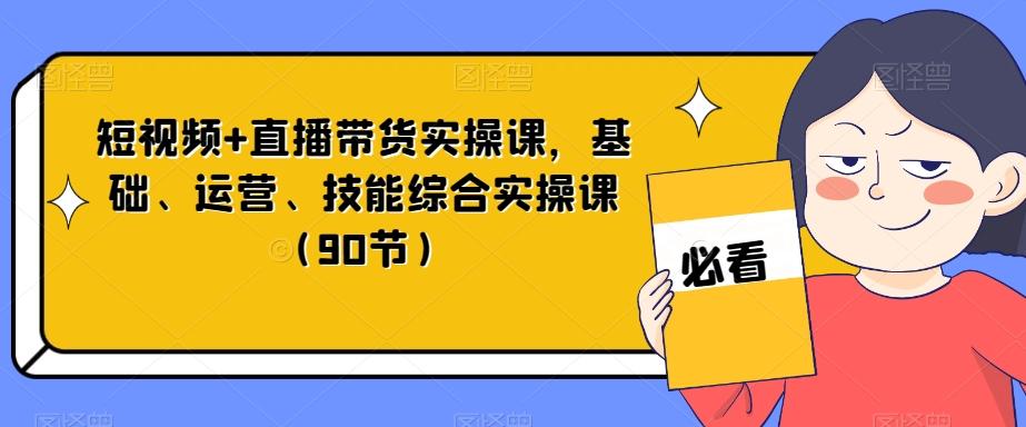 短视频+直播带货实操课，基础、运营、技能综合实操课（90节）-点子口袋网
