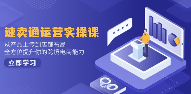 速卖通运营实操课，从产品上传到店铺布局，全方位提升你的跨境电商能力-点子口袋网