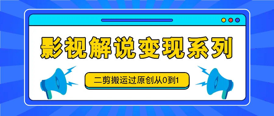 影视解说变现系列，二剪搬运过原创从0到1，喂饭式教程-点子口袋网