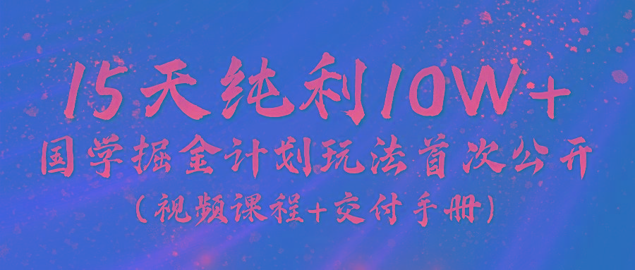 《国学掘金计划2024》实战教学视频，15天纯利10W+(视频课程+交付手册)-点子口袋网