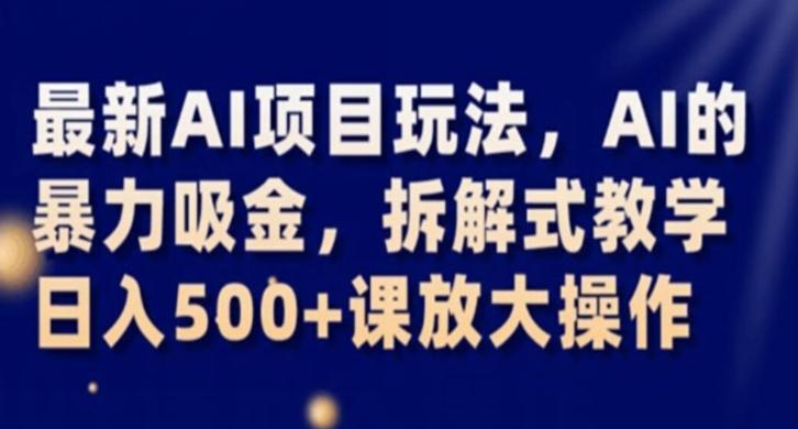 最新AI项目玩法，AI的暴力吸金，拆解式教学，日入500+课放大操作【揭秘】-点子口袋网