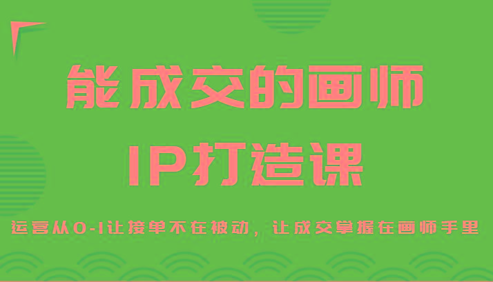 能成交的画师IP打造课，运营从0-1让接单不在被动，让成交掌握在画师手里-点子口袋网