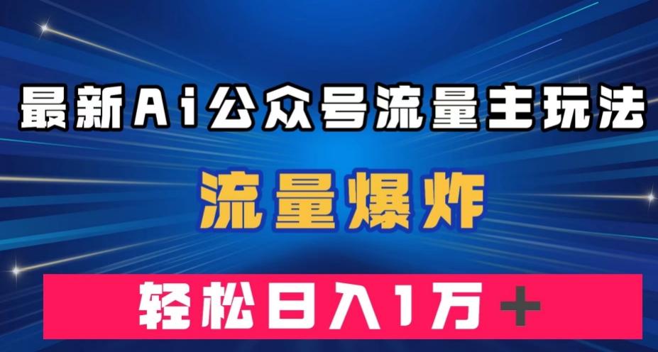 最新AI公众号流量主玩法，流量爆炸，轻松月入一万＋【揭秘】-点子口袋网