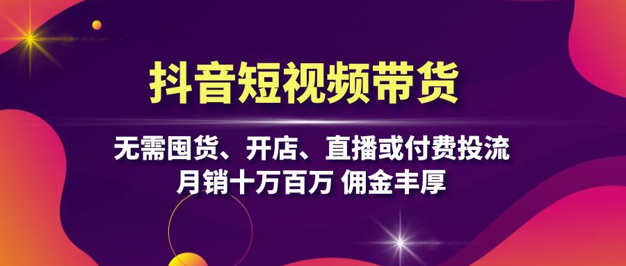 抖音短视频带货：无需囤货、开店、直播或付费投流，月销十万百万 佣金丰厚-点子口袋网