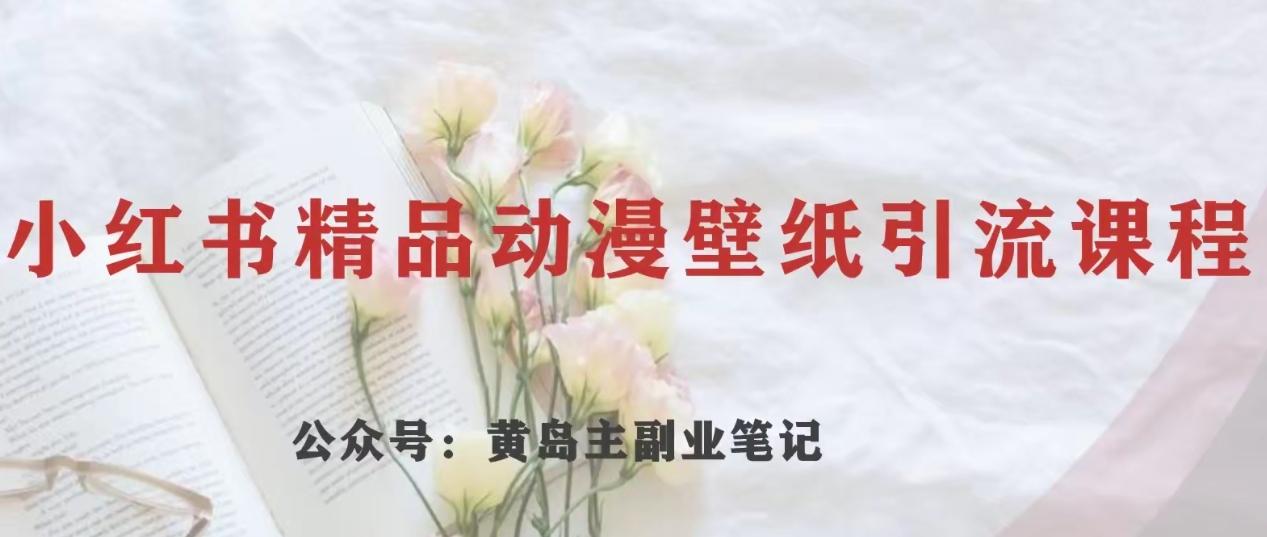 黄岛主·小红书精品动漫壁纸引流变现项目，一条龙变现玩法分享-点子口袋网