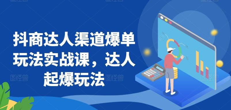 抖商达人渠道爆单玩法实战课，达人起爆玩法-点子口袋网