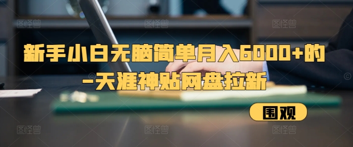新手小白无脑简单月入6000+的-天涯神贴网盘拉新【揭秘】-点子口袋网