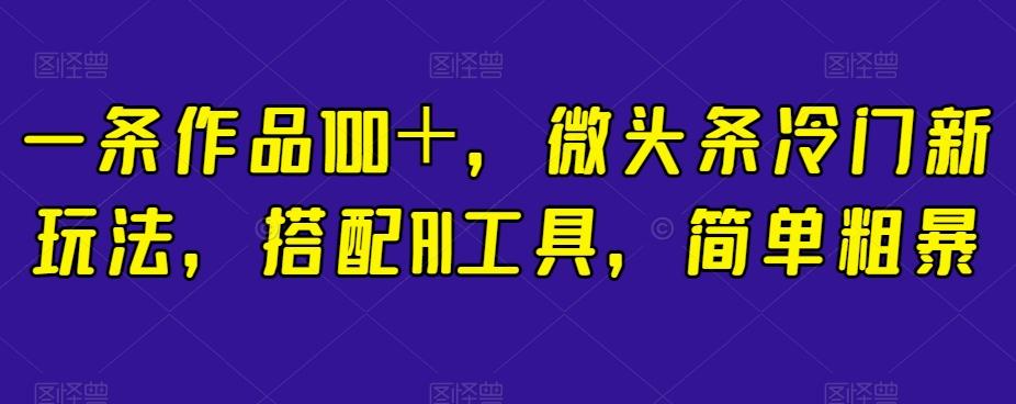 一条作品100＋，微头条冷门新玩法，搭配AI工具，简单粗暴【揭秘】-点子口袋网