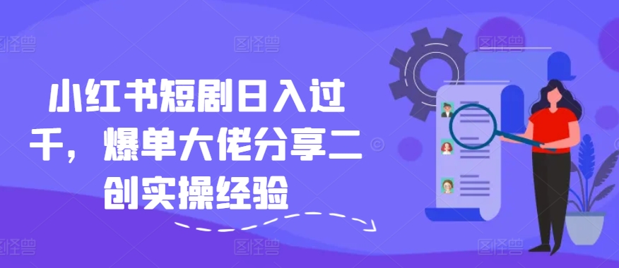小红书短剧日入过千，爆单大佬分享二创实操经验-点子口袋网