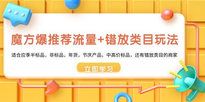魔方·爆推荐流量+错放类目玩法：适合应季半标品，非标品，年货，节庆产...-点子口袋网